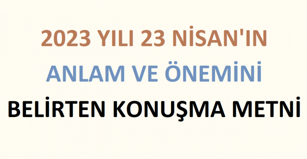 2023 Yılı 23 Nisan'ın Anlam ve Önemini Belirten Konuşma Metni