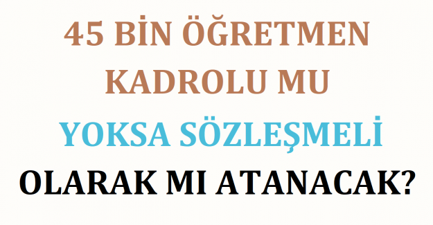 45 Bin Öğretmen Kadrolu mu, Yoksa Sözleşmeli Olarak mı Atanacak?