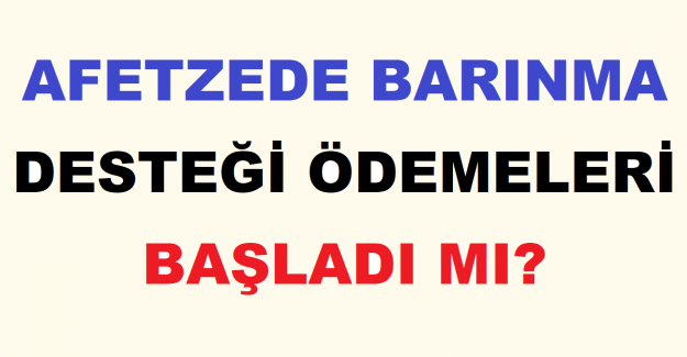 Afetzede Barınma Desteği Ödemeleri Başladı mı?