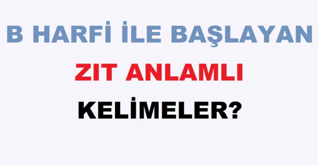 B Harfi İle Başlayan Zıt Anlamlı Kelimeler?