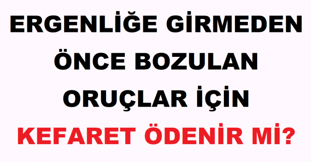 Ergenliğe Girmeden Önce Bozulan Oruçlar İçin Kefaret Ödenir mi?