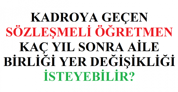 Kadroya Geçen Sözleşmeli Öğretmen Kaç Yıl Sonra Aile Birliği Yer Değişikliği İsteyebilir?