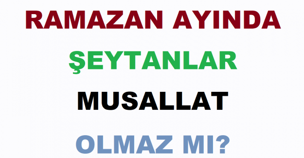 Ramazan Ayında Şeytanlar Musallat Olmaz mı?