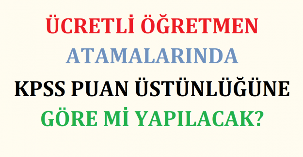 Ücretli Öğretmen Atamalarında KPSS Puan Üstünlüğüne Göre mi Yapılacak?