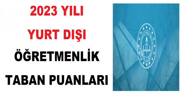 2023 Yılı Yurt Dışı Öğretmenlik Taban Puanları