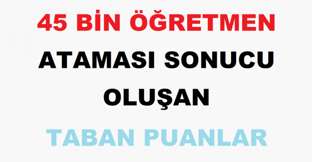 45 Bin Öğretmen Ataması Sonucu Oluşan Taban Puanlar