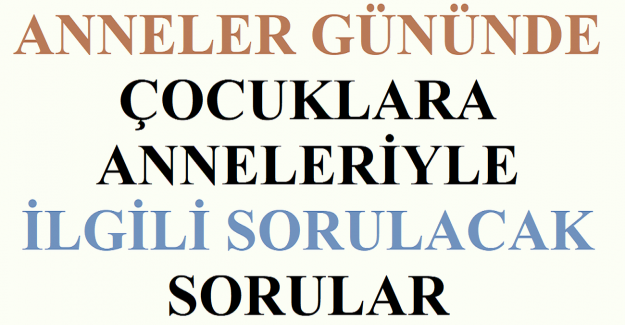 Anneler Gününde Çocuklara Anneleriyle İlgili Sorulacak Sorular