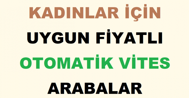 Kadınlar İçin Uygun Fiyatlı Otomatik Vites Arabalar