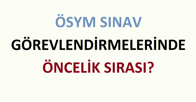 ÖSYM Sınav Görevlendirmelerinde Öncelik Sırası?