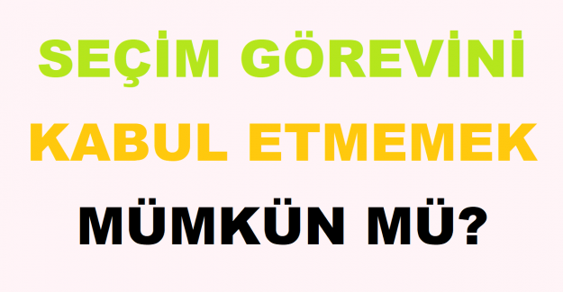 Seçim Görevini Kabul Etmemek Mümkün mü?