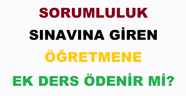 Sorumluluk Sınavına Giren Öğretmene Ek Ders Ödenir mi?