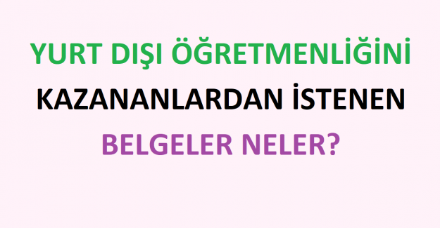 Yurt Dışı Öğretmenliğini Kazananlardan İstenen Belgeler Neler?