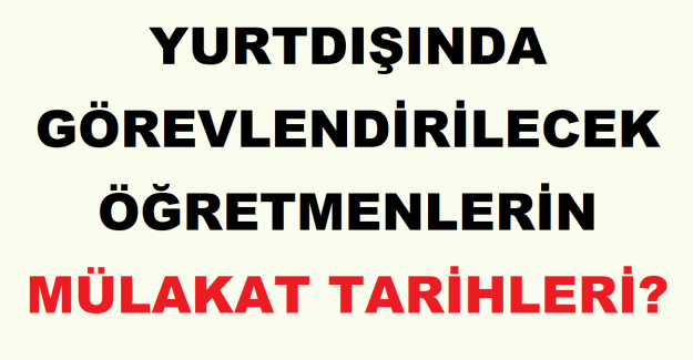 Yurtdışında Görevlendirilecek Öğretmenlerin Mülakatlar Tarihleri?
