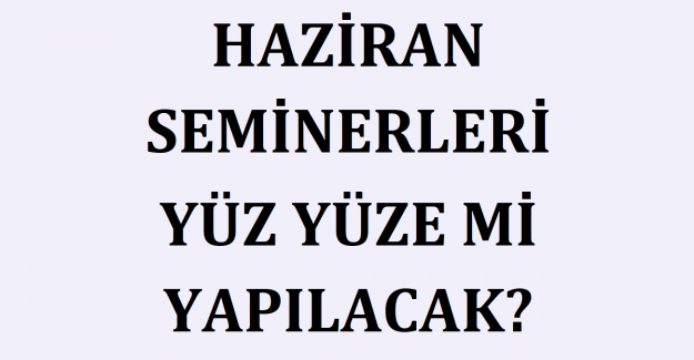 Haziran Seminerleri Yüz Yüze mi Yapılacak?