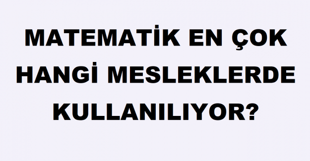 Matematik En Çok Hangi Mesleklerde Kullanılıyor?