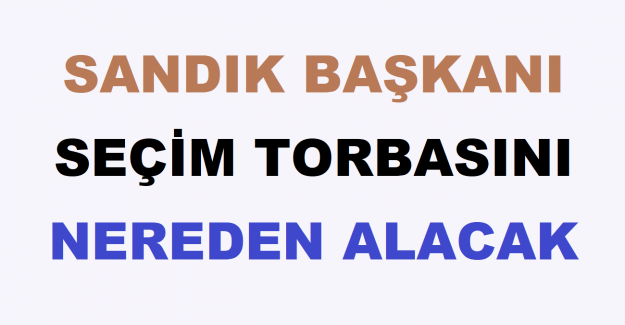 Sandık Başkanı Seçim Torbasını Nereden Alacak?