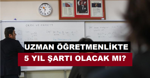 Uzman Öğretmenlikte 5 Yıl Şartı Olacak mı?