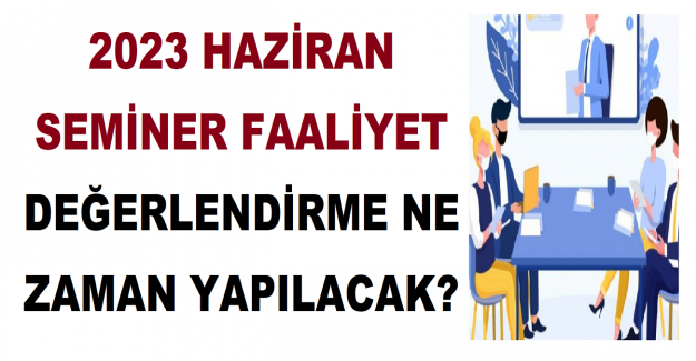 2023 Haziran Seminer Faaliyet Değerlendirme Ne Zaman Yapılacak?