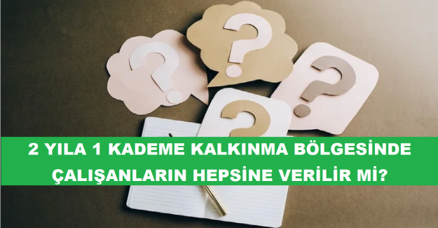 2 Yıla 1 Kademe Kalkınma Bölgesinde Çalışanların Hepsine Verilir mi?