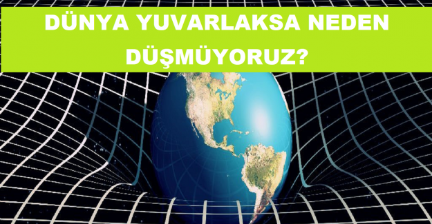 Dünya Yuvarlaksa Neden Düşmüyoruz?