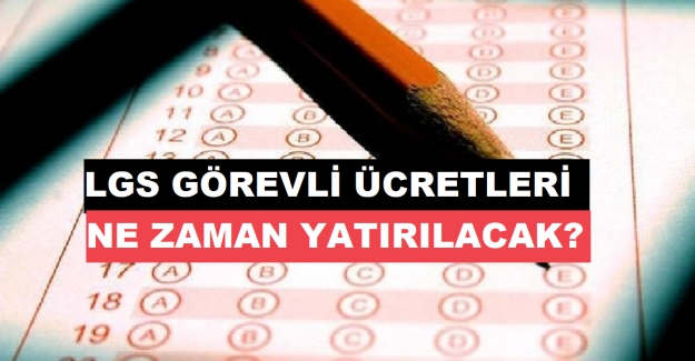 LGS Görevli Ücretleri Ne Zaman Yatırılacak?