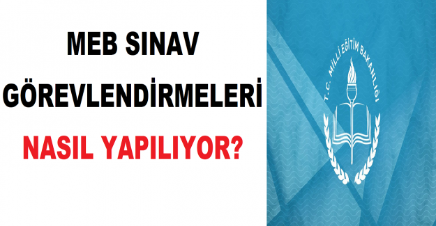 MEB Sınav Görevlendirmeleri Nasıl Yapılıyor?