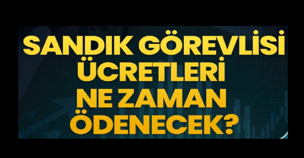 Seçim Görevli Ücretleri Ne Zaman Ödenecek?