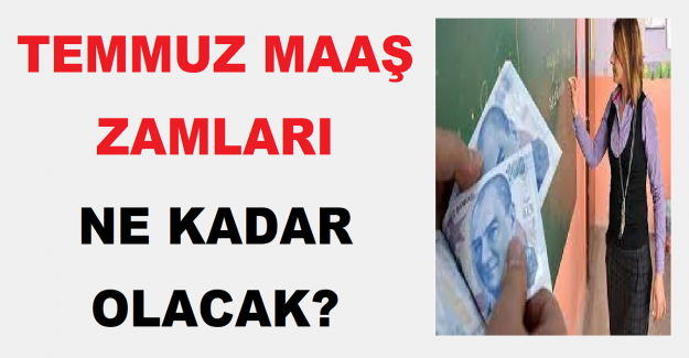 Uzman ve Başöğretmen Temmuz Maaş Zamları Ne Kadar Olacak?