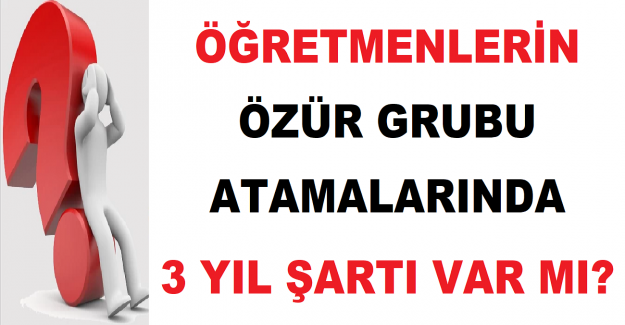 Öğretmenlerin Özür Grubu Atamalarında 3 Yıl Şartı Var mı?