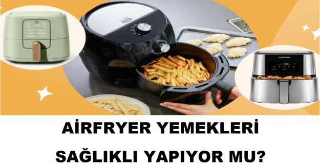 Airfryer Yemekleri Sağlıklı Yapıyor Mu?