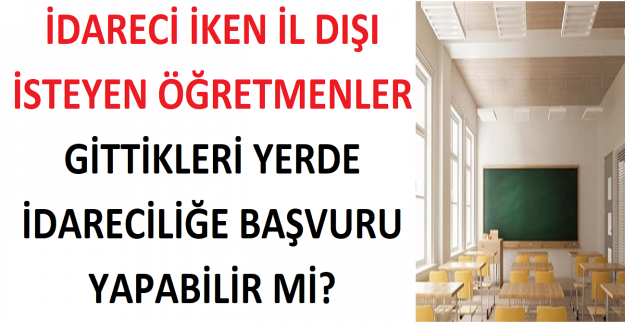 İdareci İken İl Dışı İsteyen Öğretmenler Gittikleri Yerde İdareciliğe Başvuru Yapabilir mi?