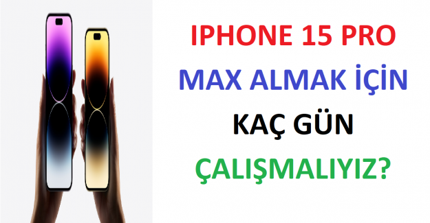 ıPhone 15 Pro Max Almak İçin Kaç Gün Çalışmalıyız?