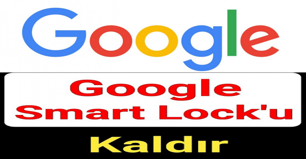 Google Smart Lock Nedir ve Nasıl Kaldırılır?