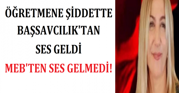 ÖĞRETMENE ŞİDDETTE BAŞSAVCILIK'TAN SES GELDİ, MEB'TEN SES GELMEDİ!