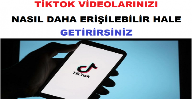 TikTok Videolarınızı Nasıl Daha Erişilebilir Hale Getirirsiniz