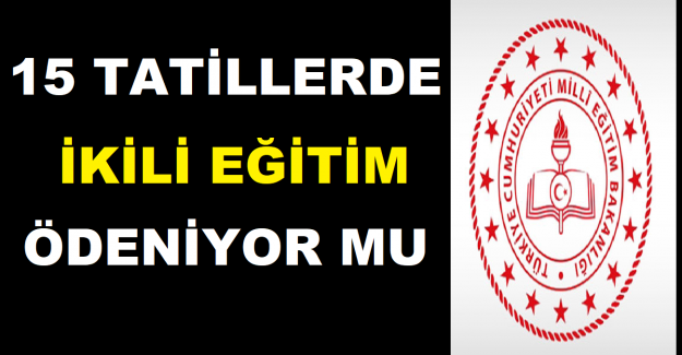 15 Tatillerde, İkili Eğitim Ödeniyor Mu?