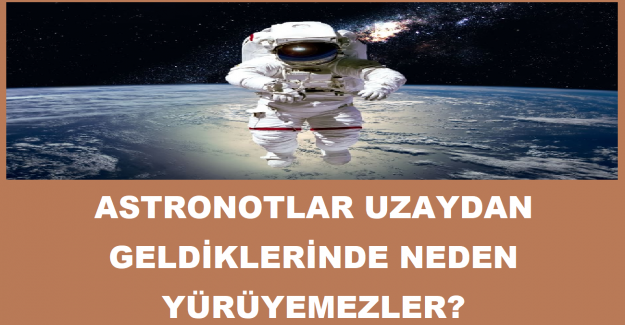 Astronotlar Uzaydan Geldiklerinde Neden Yürüyemezler?