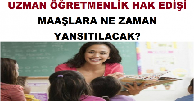 Uzman Öğretmenlik Hak Edişi Maaşlara Ne Zaman Yansıtılacak?