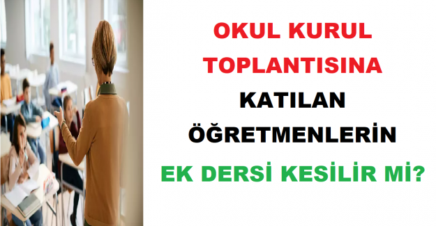 Okul Kurul Toplantısına Katılan Öğretmenlerin Ek Dersi Kesilir mi?