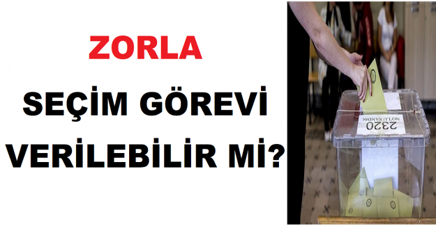 Zorla Seçim Görevi Verilebilir mi?