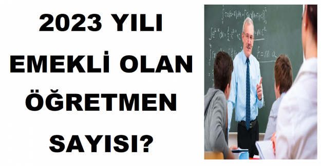 2023 Yılı Emekli Olan Öğretmen Sayısı?