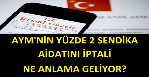 AYM'nin Yüzde 2 Sendika Aidatını İptali Ne Anlama Geliyor?