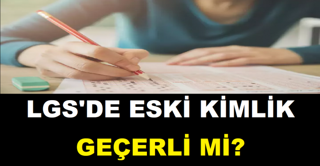 LGS'de Eski Kimlik Geçerli mi?