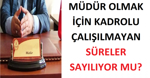 Müdür Olmak İçin Kadrolu Çalışılmayan Süreler Sayılıyor mu?