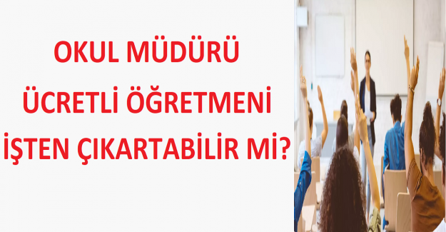 Okul Müdürü Ücretli Öğretmeni İşten Çıkartabilir mi?