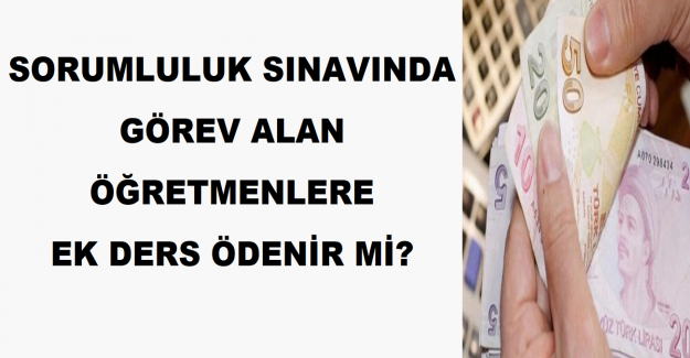 Sorumluluk Sınavında Görev Alan Öğretmenlere Ek Ders Ödenir mi?