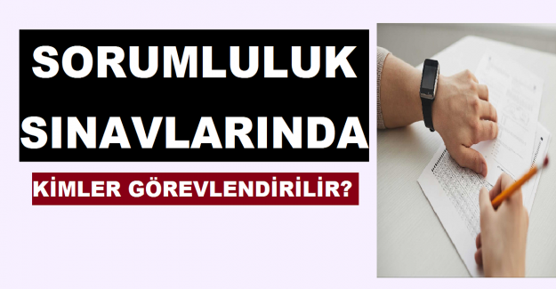 Sorumluluk Sınavlarında Kimler Görevlendirilir?