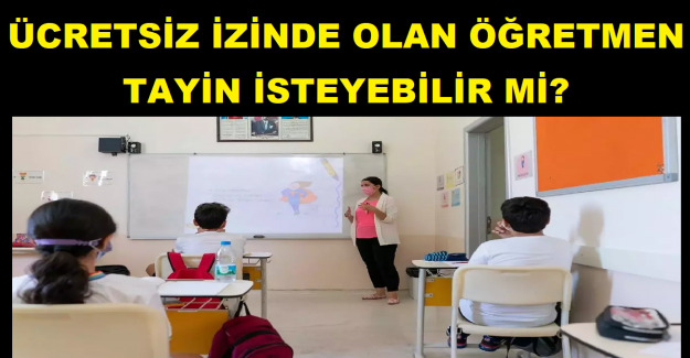 Ücretsiz İzinde Olan Öğretmen Tayin İsteyebilir mi?