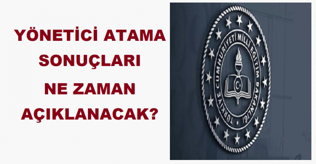 Yönetici Atama Sonuçları Ne Zaman Açıklanacak?