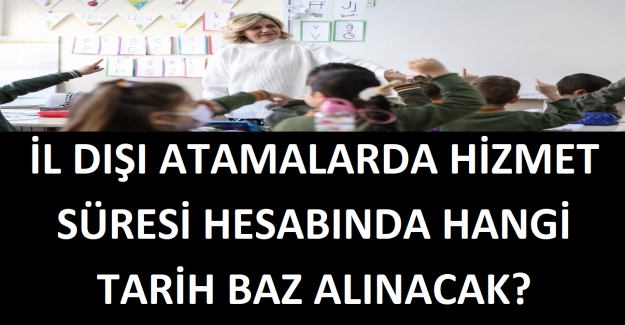 İl Dışı Atamalarda Hizmet Süresi Hesabında Hangi Tarih Baz Alınacak?